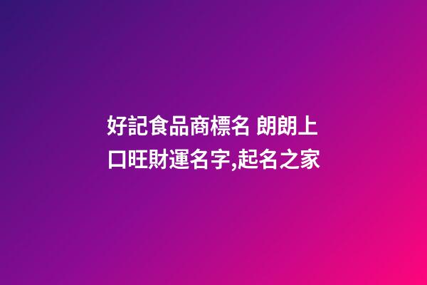 好記食品商標名 朗朗上口旺財運名字,起名之家
